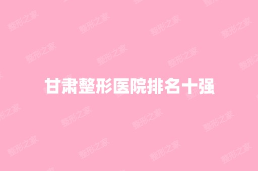 甘肃整形医院排名十强