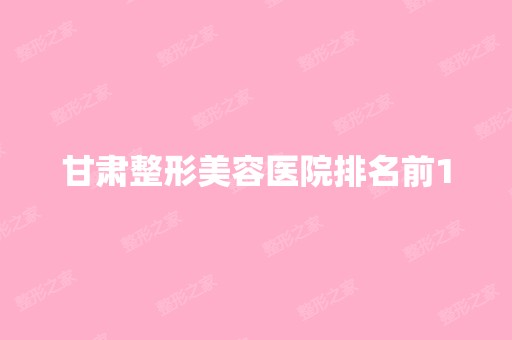 甘肃整形美容医院排名前10