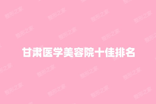 甘肃医学美容院十佳排名