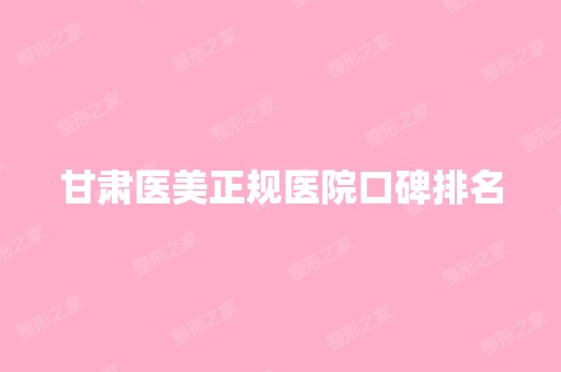 甘肃医美正规医院口碑排名