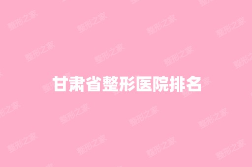 甘肃省整形医院排名