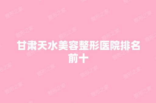 甘肃天水美容整形医院排名前十