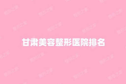 甘肃美容整形医院排名