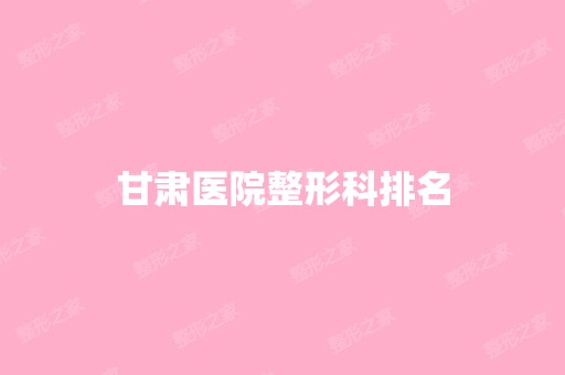 甘肃医院整形科排名