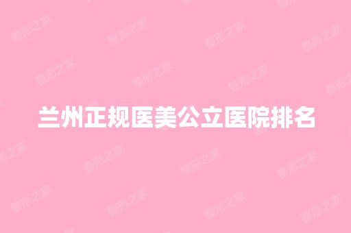 兰州正规医美公立医院排名