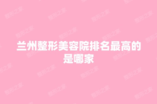 兰州整形美容院排名高的是哪家