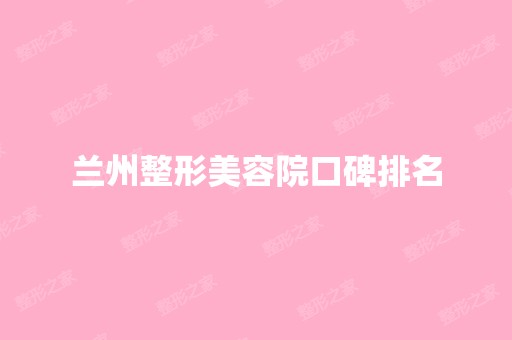 兰州整形美容院口碑排名