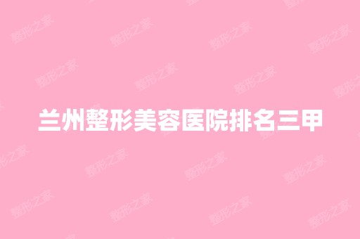 兰州整形美容医院排名三甲