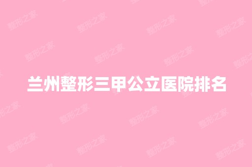 兰州整形三甲公立医院排名