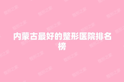 内蒙古比较好的整形医院排名榜