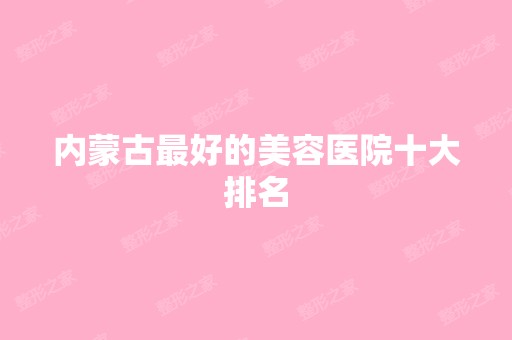 内蒙古比较好的美容医院十大排名