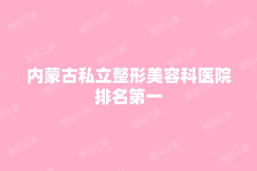 内蒙古私立整形美容科医院排名第一