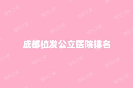 成都植发公立医院排名