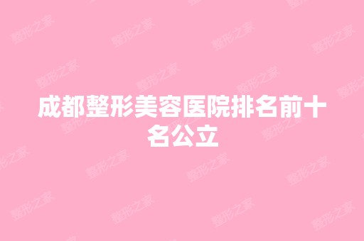 成都整形美容医院排名前十名公立