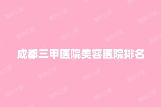 成都三甲医院美容医院排名