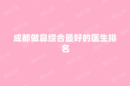 成都做鼻综合比较好的医生排名