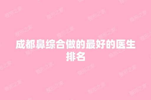 成都鼻综合做的比较好的医生排名