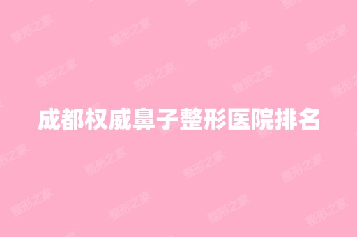 成都权威鼻子整形医院排名