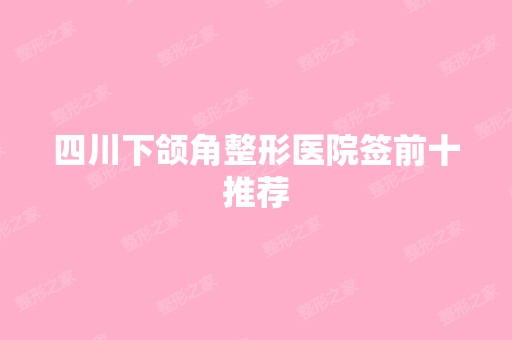 四川下颌角整形医院签前十推荐