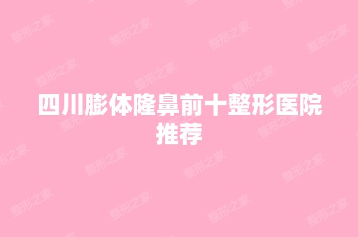 四川膨体隆鼻前十整形医院推荐