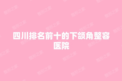 四川排名前十的下颌角整容医院