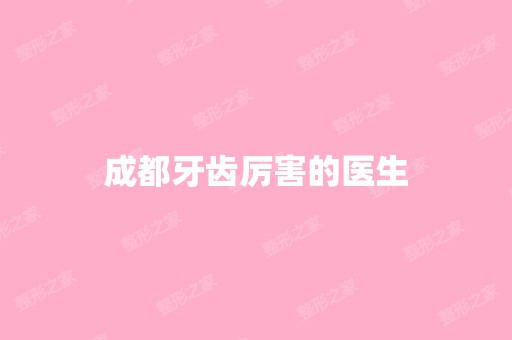 成都牙齿厉害的医生