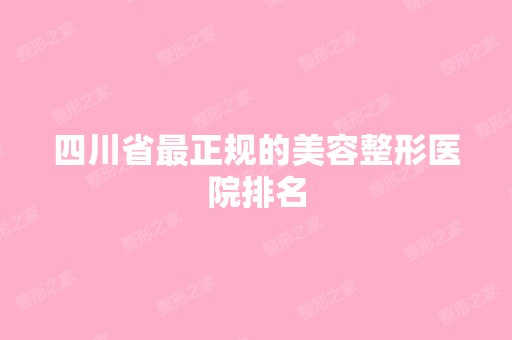 四川省正规的美容整形医院排名