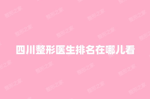 四川整形医生排名在哪儿看