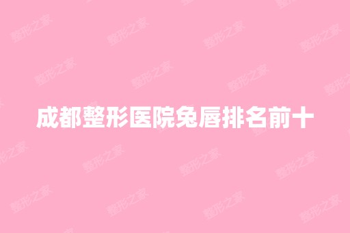 成都整形医院兔唇排名前十