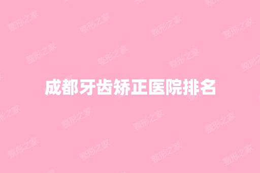 成都牙齿矫正医院排名