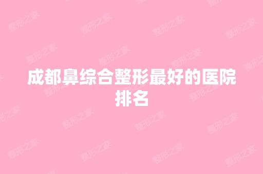 成都鼻综合整形比较好的医院排名