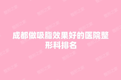 成都做吸脂效果好的医院整形科排名