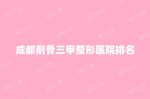 成都削骨三甲整形医院排名