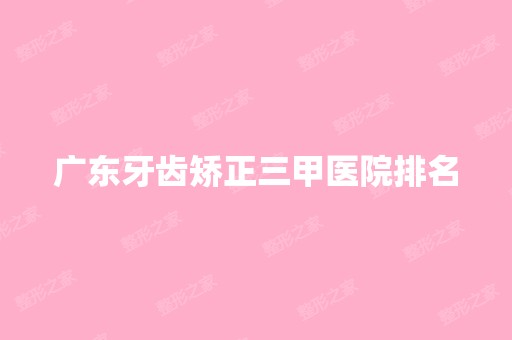 广东牙齿矫正三甲医院排名