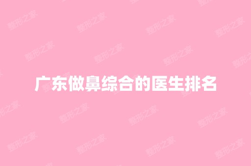 广东做鼻综合的医生排名