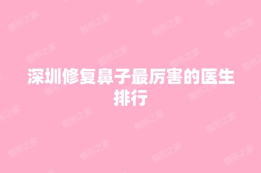 深圳修复鼻子厉害的医生排行