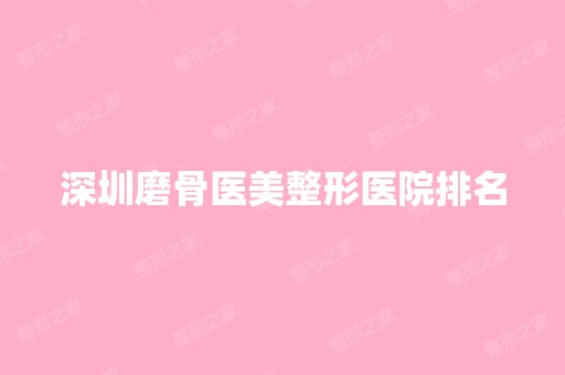 深圳磨骨医美整形医院排名