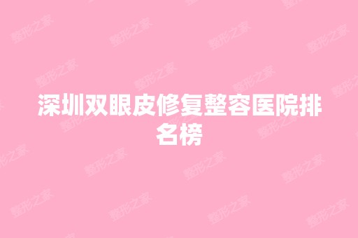 深圳双眼皮修复整容医院排名榜