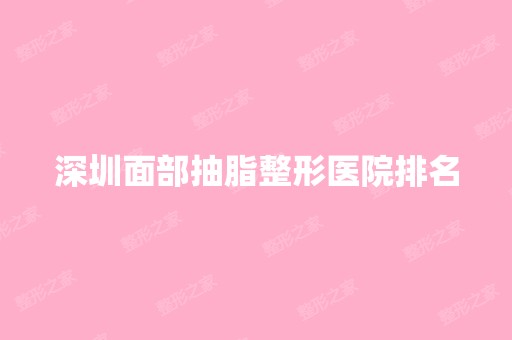 深圳面部抽脂整形医院排名