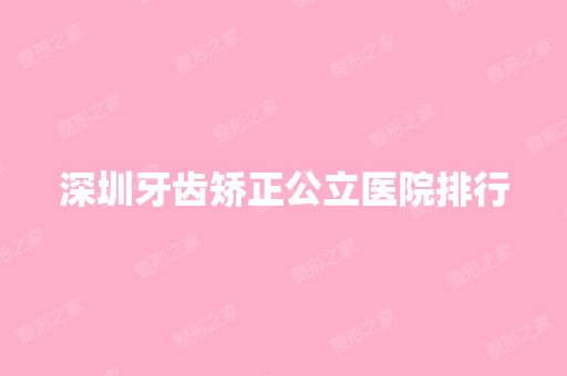 深圳牙齿矫正公立医院排行