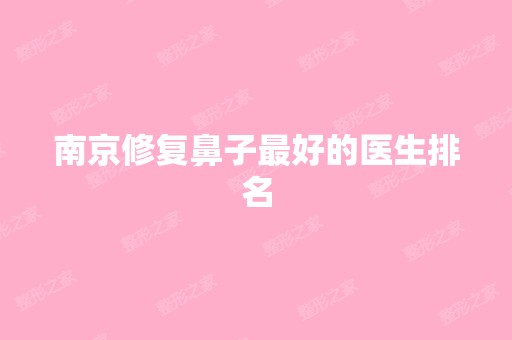 南京修复鼻子比较好的医生排名