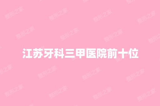 江苏牙科三甲医院前十位