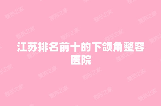 江苏排名前十的下颌角整容医院