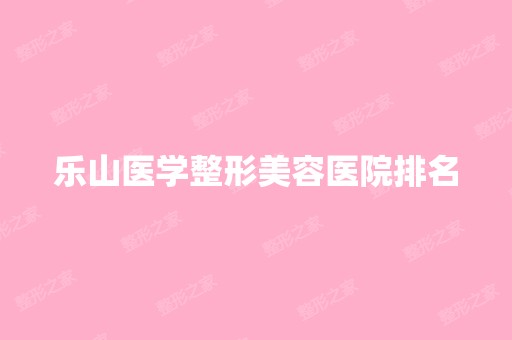 乐山医学整形美容医院排名