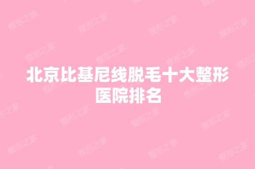 北京比基尼线脱毛十大整形医院排名