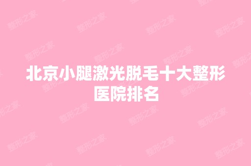 北京小腿激光脱毛十大整形医院排名