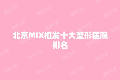 北京MIX植发十大整形医院排名