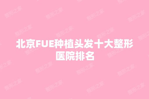 北京FUE种植头发十大整形医院排名