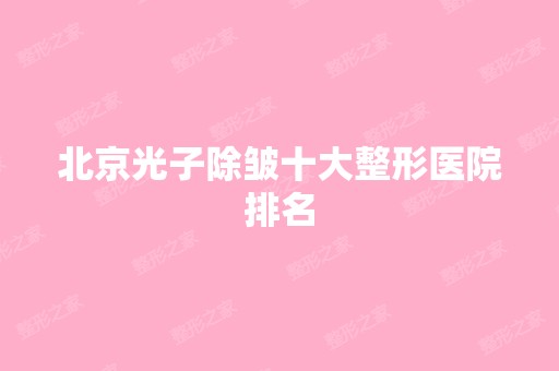 北京光子除皱十大整形医院排名