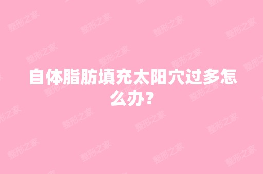 自体脂肪填充太阳穴过多怎么办？